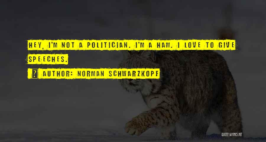 Norman Schwarzkopf Quotes: Hey, I'm Not A Politician. I'm A Ham. I Love To Give Speeches.