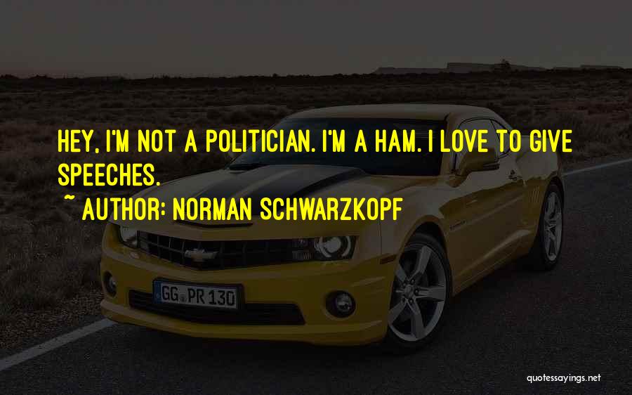 Norman Schwarzkopf Quotes: Hey, I'm Not A Politician. I'm A Ham. I Love To Give Speeches.