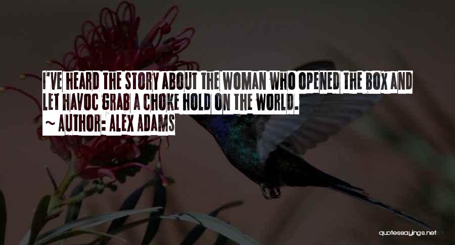 Alex Adams Quotes: I've Heard The Story About The Woman Who Opened The Box And Let Havoc Grab A Choke Hold On The