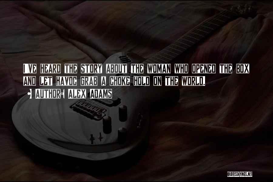 Alex Adams Quotes: I've Heard The Story About The Woman Who Opened The Box And Let Havoc Grab A Choke Hold On The