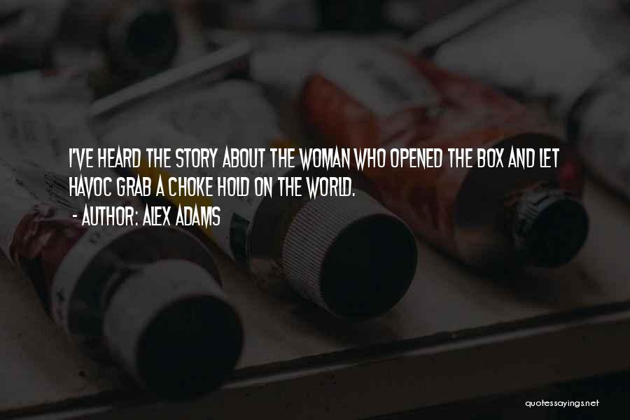 Alex Adams Quotes: I've Heard The Story About The Woman Who Opened The Box And Let Havoc Grab A Choke Hold On The