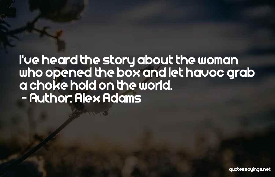 Alex Adams Quotes: I've Heard The Story About The Woman Who Opened The Box And Let Havoc Grab A Choke Hold On The