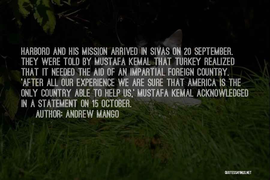 Andrew Mango Quotes: Harbord And His Mission Arrived In Sivas On 20 September. They Were Told By Mustafa Kemal That Turkey Realized That