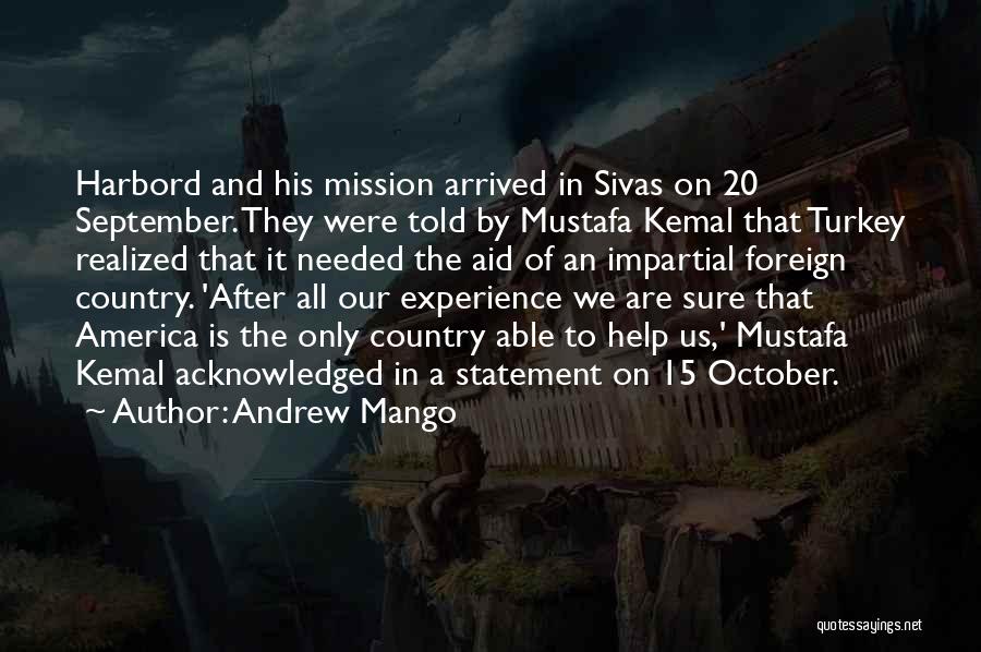 Andrew Mango Quotes: Harbord And His Mission Arrived In Sivas On 20 September. They Were Told By Mustafa Kemal That Turkey Realized That
