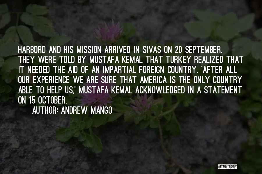 Andrew Mango Quotes: Harbord And His Mission Arrived In Sivas On 20 September. They Were Told By Mustafa Kemal That Turkey Realized That