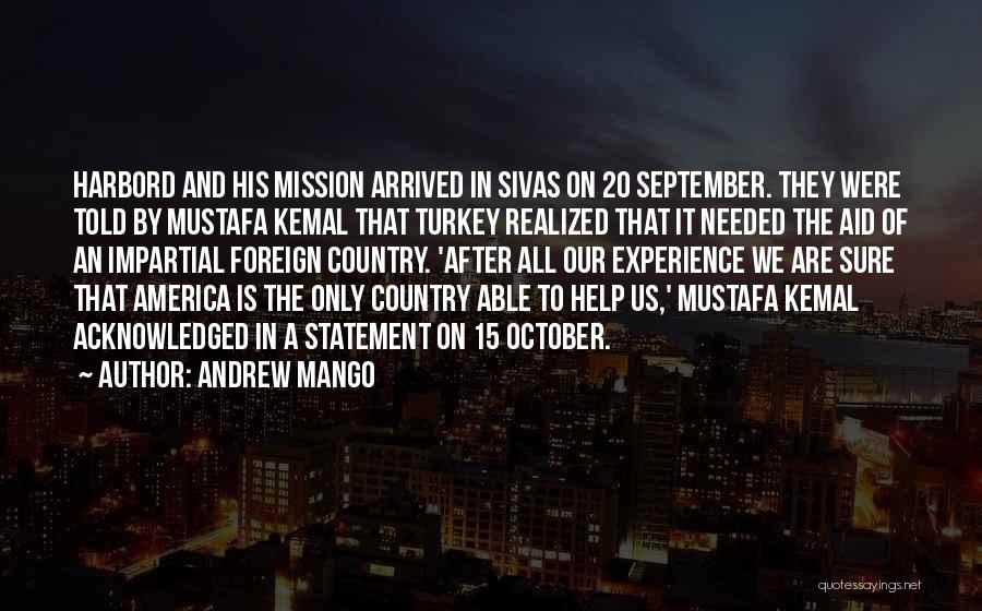 Andrew Mango Quotes: Harbord And His Mission Arrived In Sivas On 20 September. They Were Told By Mustafa Kemal That Turkey Realized That