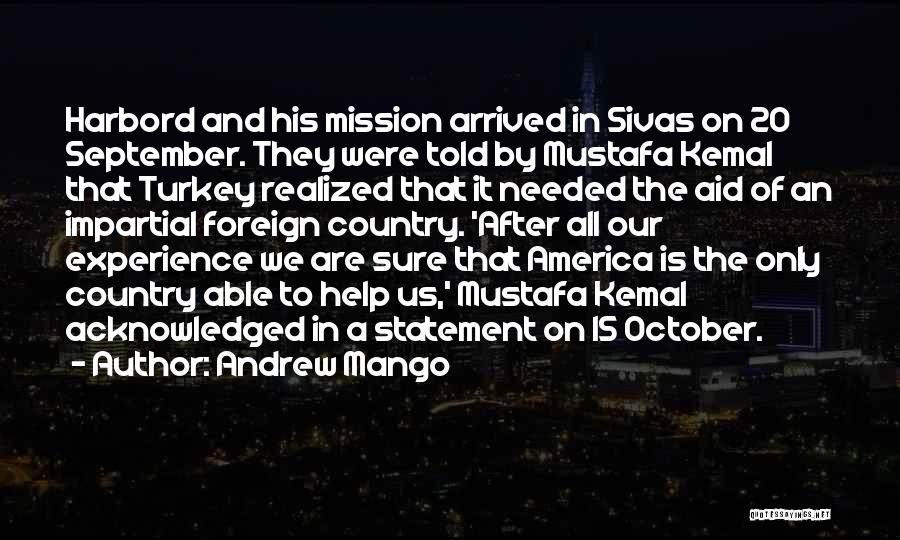 Andrew Mango Quotes: Harbord And His Mission Arrived In Sivas On 20 September. They Were Told By Mustafa Kemal That Turkey Realized That