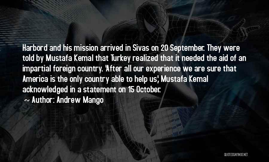 Andrew Mango Quotes: Harbord And His Mission Arrived In Sivas On 20 September. They Were Told By Mustafa Kemal That Turkey Realized That