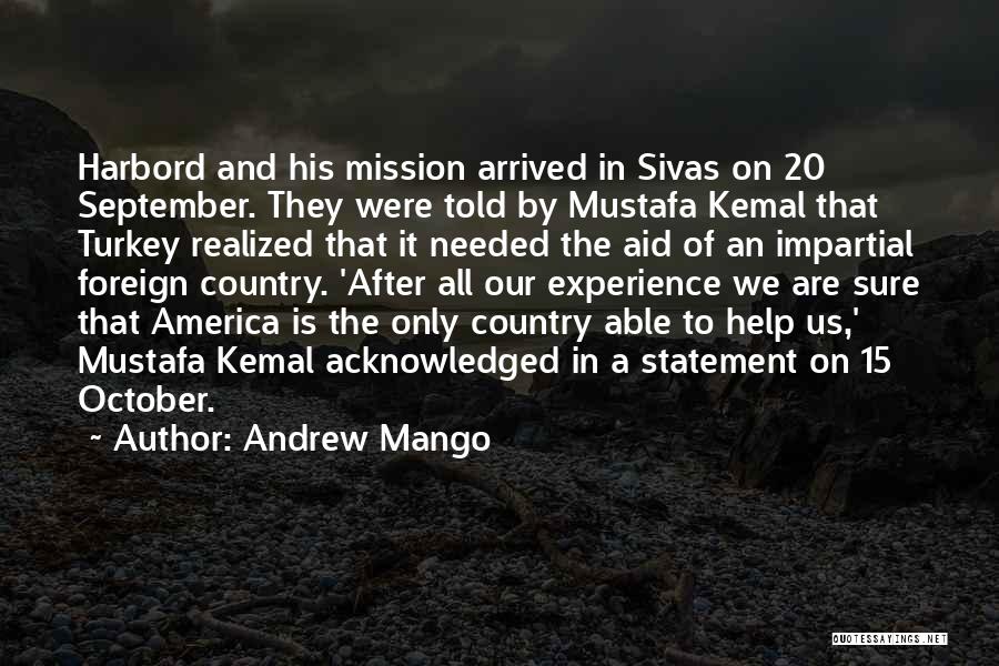 Andrew Mango Quotes: Harbord And His Mission Arrived In Sivas On 20 September. They Were Told By Mustafa Kemal That Turkey Realized That