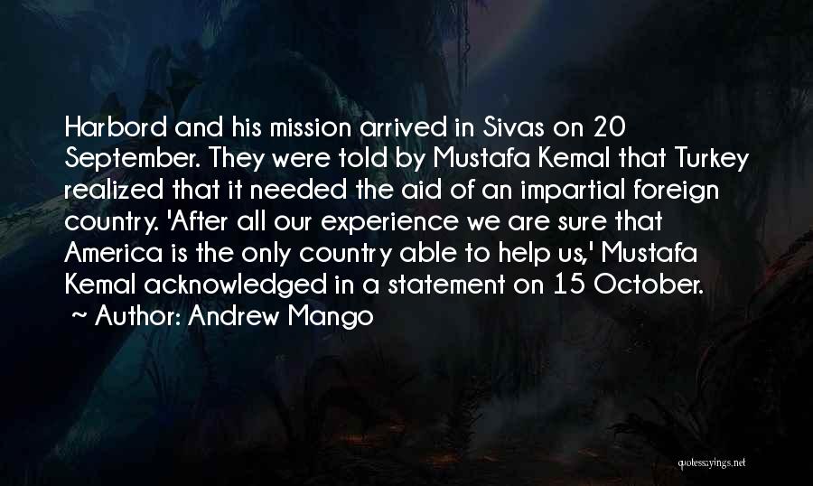 Andrew Mango Quotes: Harbord And His Mission Arrived In Sivas On 20 September. They Were Told By Mustafa Kemal That Turkey Realized That