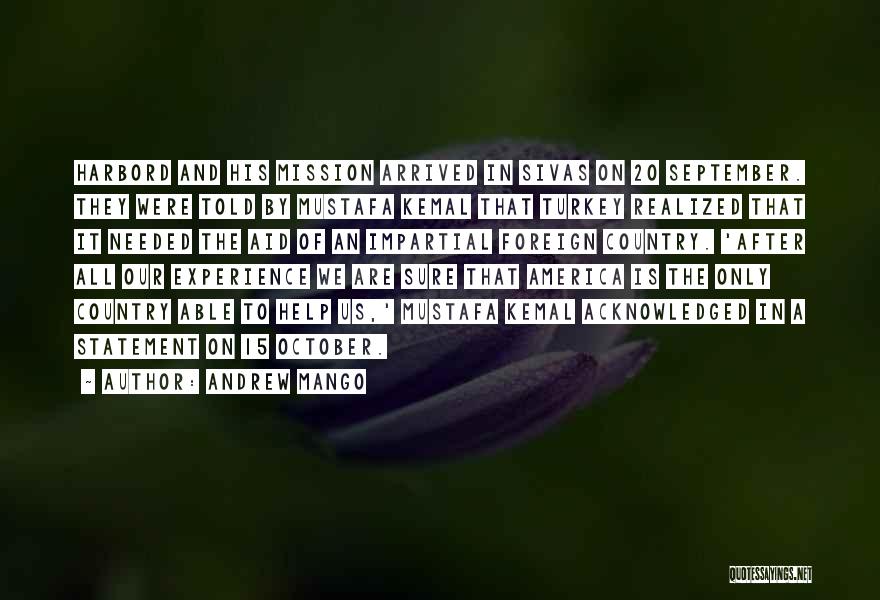Andrew Mango Quotes: Harbord And His Mission Arrived In Sivas On 20 September. They Were Told By Mustafa Kemal That Turkey Realized That