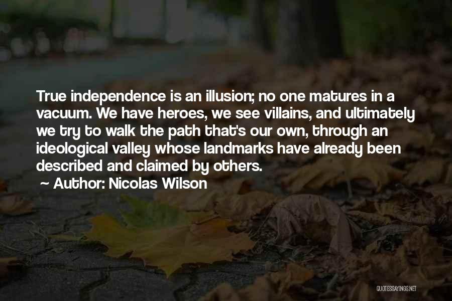 Nicolas Wilson Quotes: True Independence Is An Illusion; No One Matures In A Vacuum. We Have Heroes, We See Villains, And Ultimately We