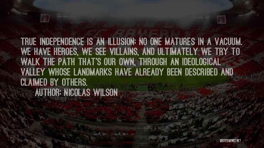 Nicolas Wilson Quotes: True Independence Is An Illusion; No One Matures In A Vacuum. We Have Heroes, We See Villains, And Ultimately We