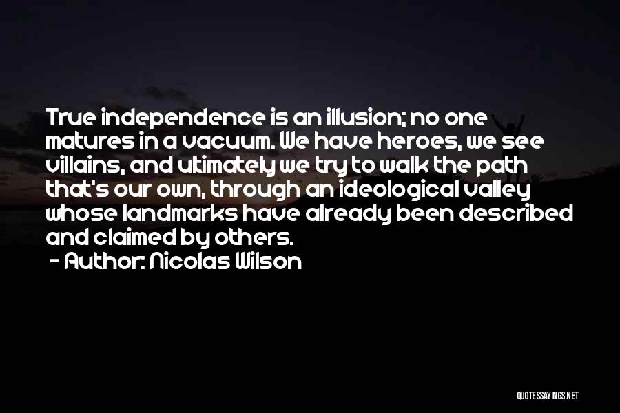 Nicolas Wilson Quotes: True Independence Is An Illusion; No One Matures In A Vacuum. We Have Heroes, We See Villains, And Ultimately We