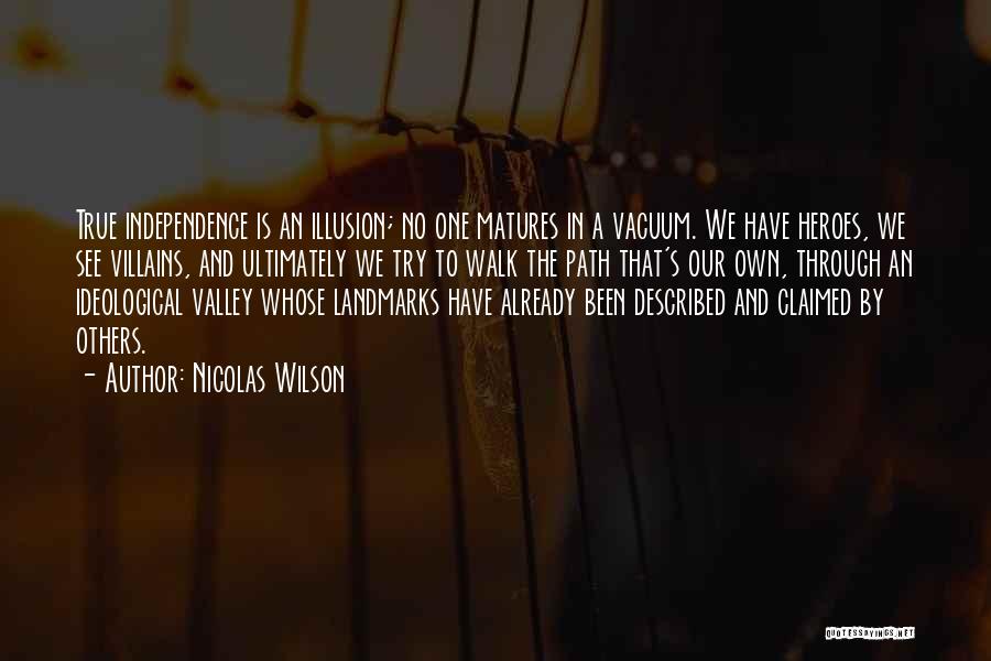 Nicolas Wilson Quotes: True Independence Is An Illusion; No One Matures In A Vacuum. We Have Heroes, We See Villains, And Ultimately We