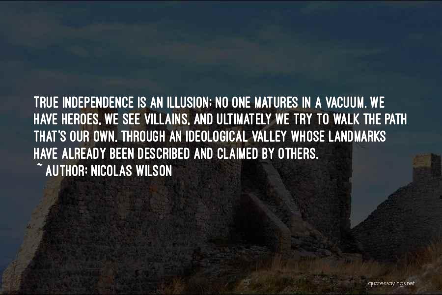 Nicolas Wilson Quotes: True Independence Is An Illusion; No One Matures In A Vacuum. We Have Heroes, We See Villains, And Ultimately We