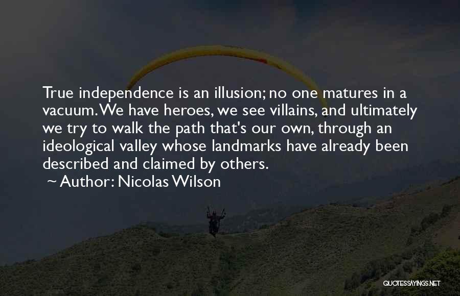 Nicolas Wilson Quotes: True Independence Is An Illusion; No One Matures In A Vacuum. We Have Heroes, We See Villains, And Ultimately We