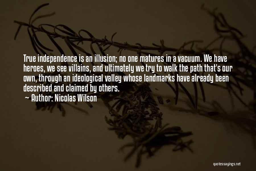 Nicolas Wilson Quotes: True Independence Is An Illusion; No One Matures In A Vacuum. We Have Heroes, We See Villains, And Ultimately We