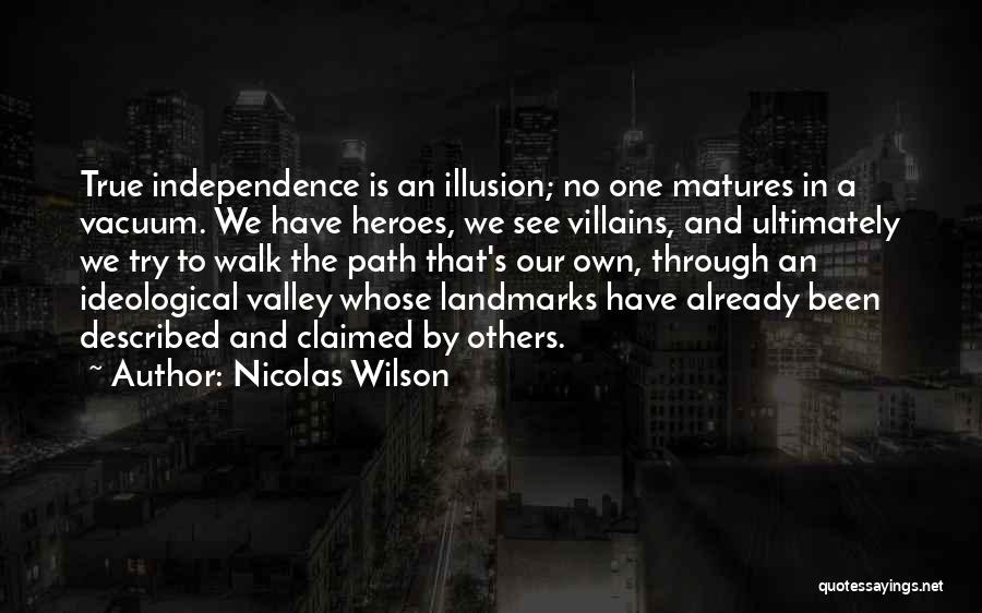 Nicolas Wilson Quotes: True Independence Is An Illusion; No One Matures In A Vacuum. We Have Heroes, We See Villains, And Ultimately We
