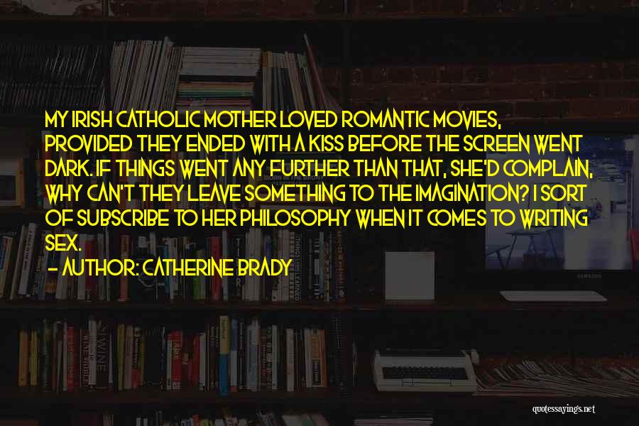 Catherine Brady Quotes: My Irish Catholic Mother Loved Romantic Movies, Provided They Ended With A Kiss Before The Screen Went Dark. If Things