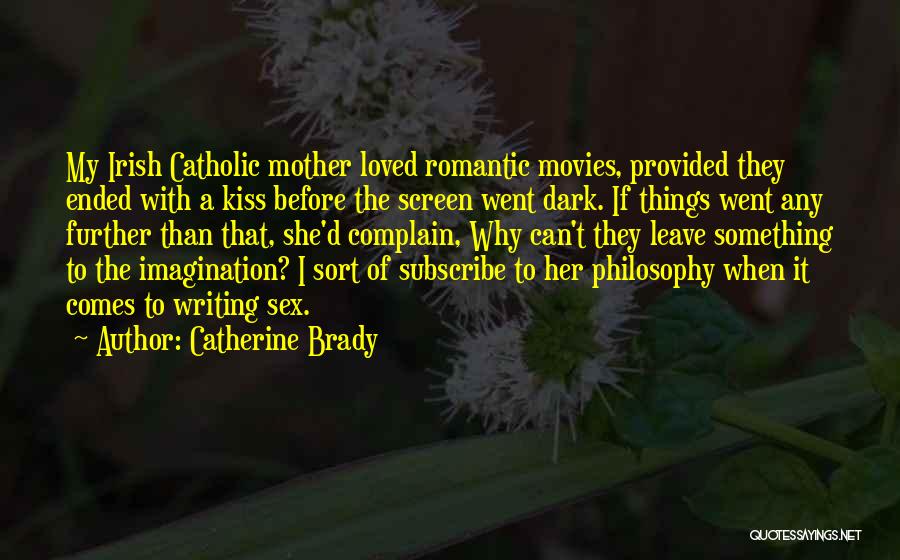 Catherine Brady Quotes: My Irish Catholic Mother Loved Romantic Movies, Provided They Ended With A Kiss Before The Screen Went Dark. If Things