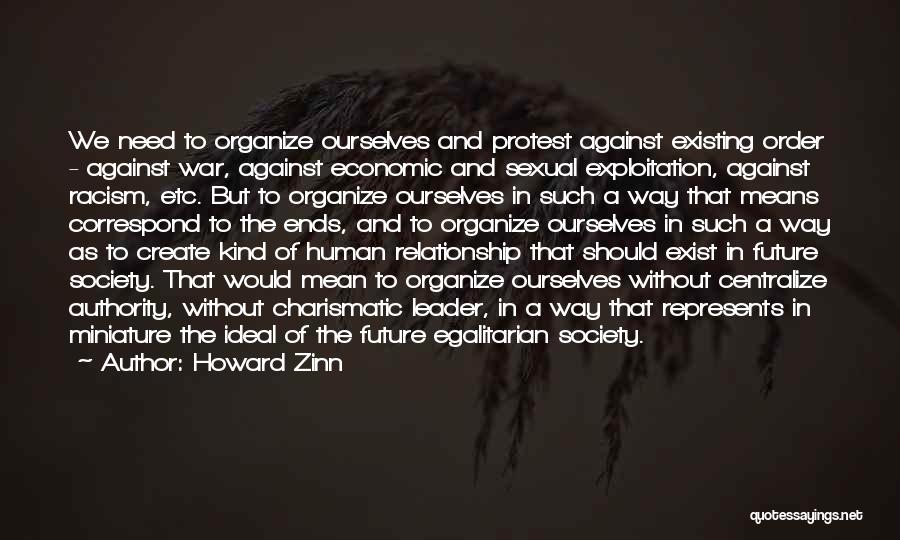 Howard Zinn Quotes: We Need To Organize Ourselves And Protest Against Existing Order - Against War, Against Economic And Sexual Exploitation, Against Racism,