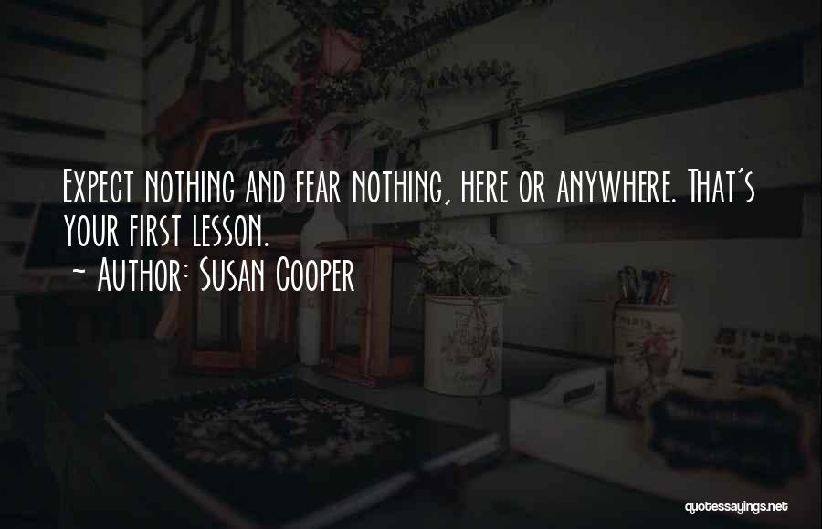 Susan Cooper Quotes: Expect Nothing And Fear Nothing, Here Or Anywhere. That's Your First Lesson.