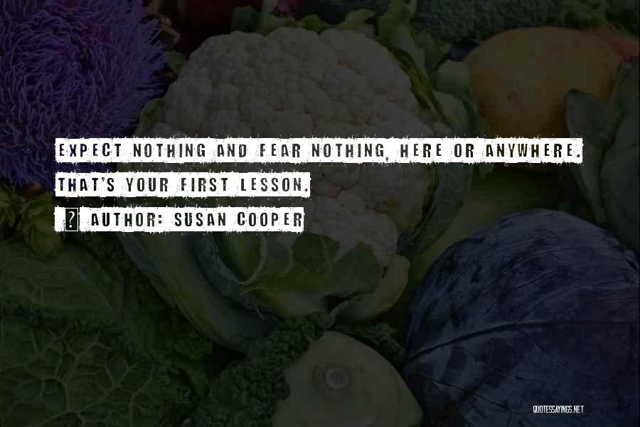 Susan Cooper Quotes: Expect Nothing And Fear Nothing, Here Or Anywhere. That's Your First Lesson.