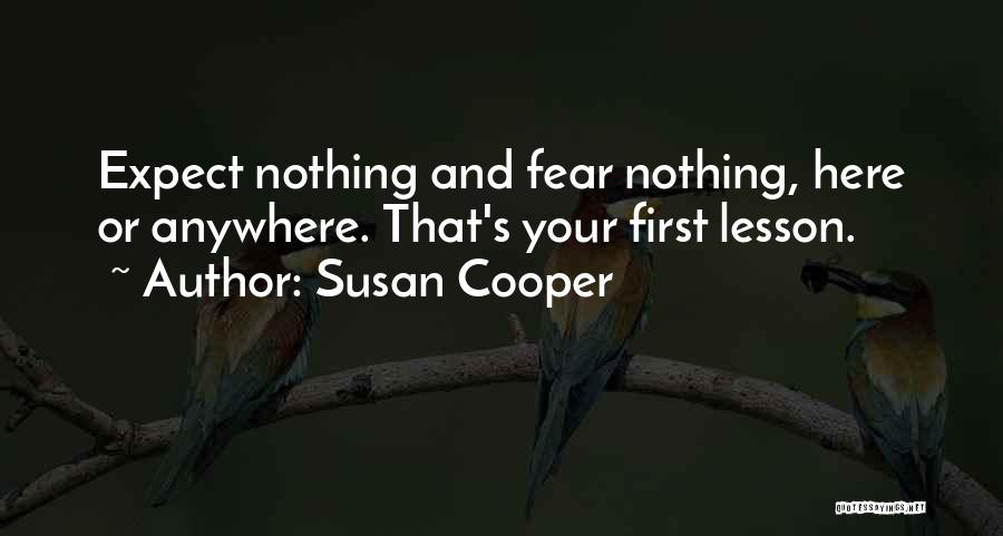 Susan Cooper Quotes: Expect Nothing And Fear Nothing, Here Or Anywhere. That's Your First Lesson.