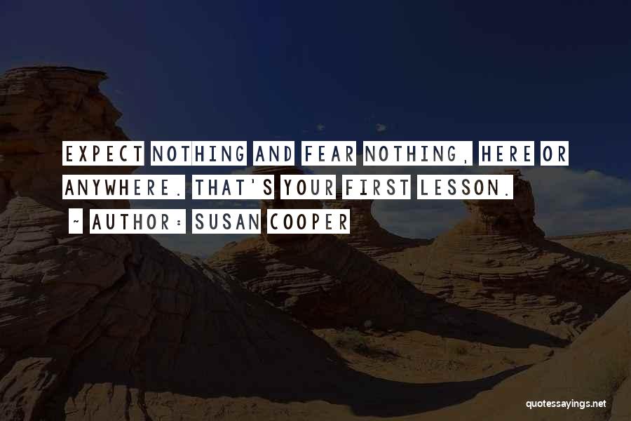 Susan Cooper Quotes: Expect Nothing And Fear Nothing, Here Or Anywhere. That's Your First Lesson.