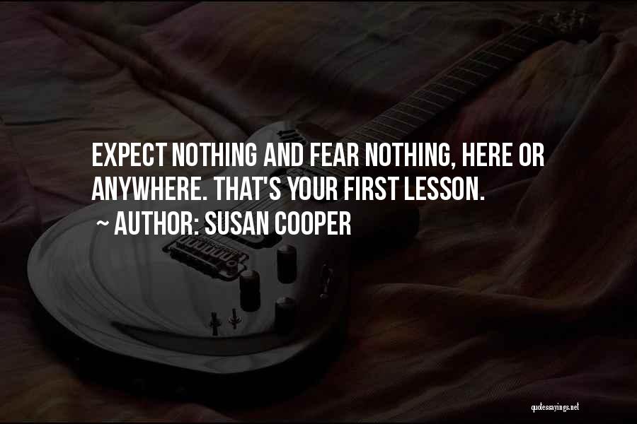 Susan Cooper Quotes: Expect Nothing And Fear Nothing, Here Or Anywhere. That's Your First Lesson.