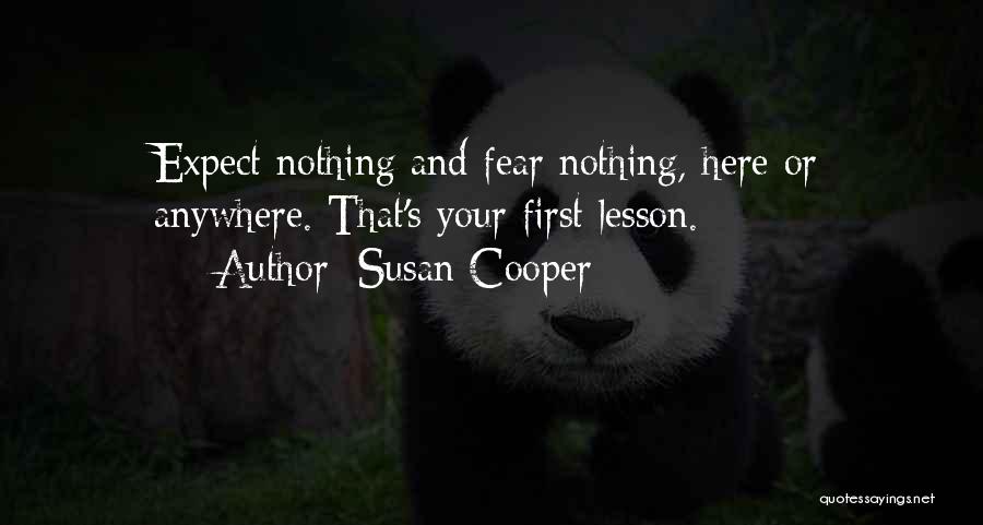 Susan Cooper Quotes: Expect Nothing And Fear Nothing, Here Or Anywhere. That's Your First Lesson.
