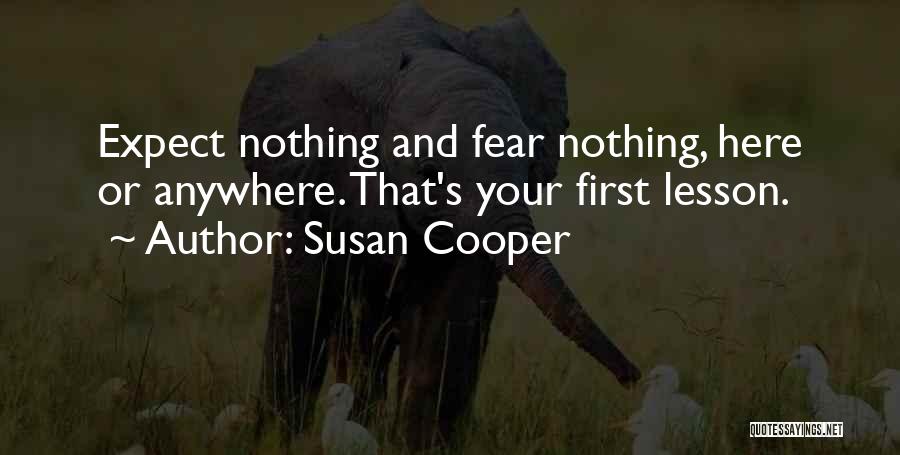Susan Cooper Quotes: Expect Nothing And Fear Nothing, Here Or Anywhere. That's Your First Lesson.