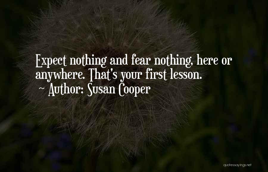 Susan Cooper Quotes: Expect Nothing And Fear Nothing, Here Or Anywhere. That's Your First Lesson.