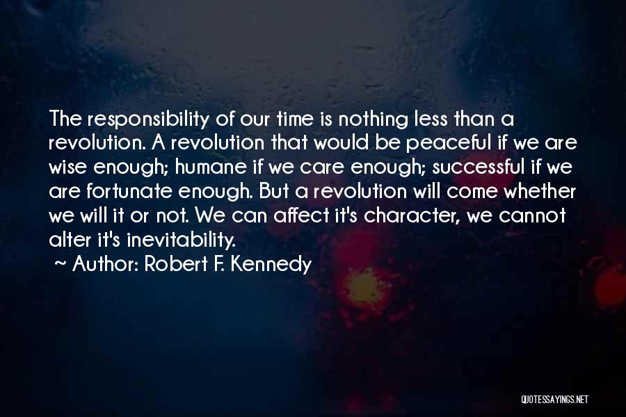 Robert F. Kennedy Quotes: The Responsibility Of Our Time Is Nothing Less Than A Revolution. A Revolution That Would Be Peaceful If We Are