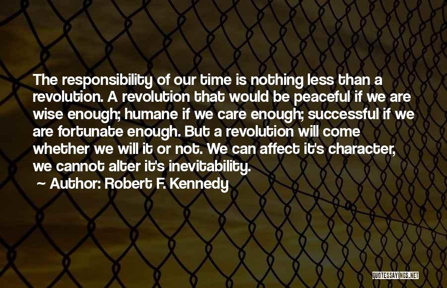 Robert F. Kennedy Quotes: The Responsibility Of Our Time Is Nothing Less Than A Revolution. A Revolution That Would Be Peaceful If We Are