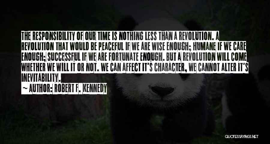 Robert F. Kennedy Quotes: The Responsibility Of Our Time Is Nothing Less Than A Revolution. A Revolution That Would Be Peaceful If We Are