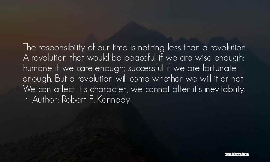 Robert F. Kennedy Quotes: The Responsibility Of Our Time Is Nothing Less Than A Revolution. A Revolution That Would Be Peaceful If We Are