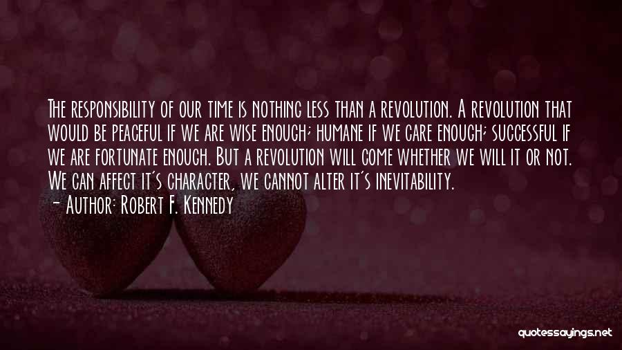 Robert F. Kennedy Quotes: The Responsibility Of Our Time Is Nothing Less Than A Revolution. A Revolution That Would Be Peaceful If We Are