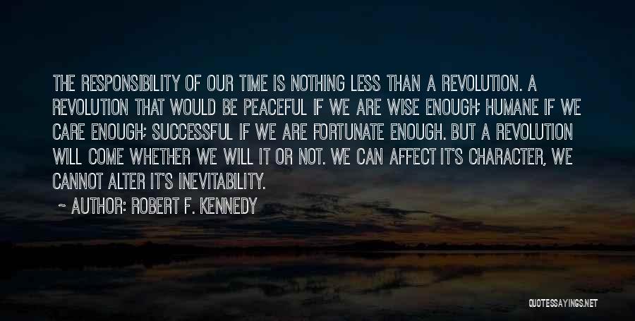 Robert F. Kennedy Quotes: The Responsibility Of Our Time Is Nothing Less Than A Revolution. A Revolution That Would Be Peaceful If We Are