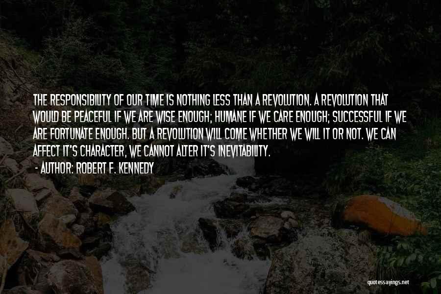 Robert F. Kennedy Quotes: The Responsibility Of Our Time Is Nothing Less Than A Revolution. A Revolution That Would Be Peaceful If We Are