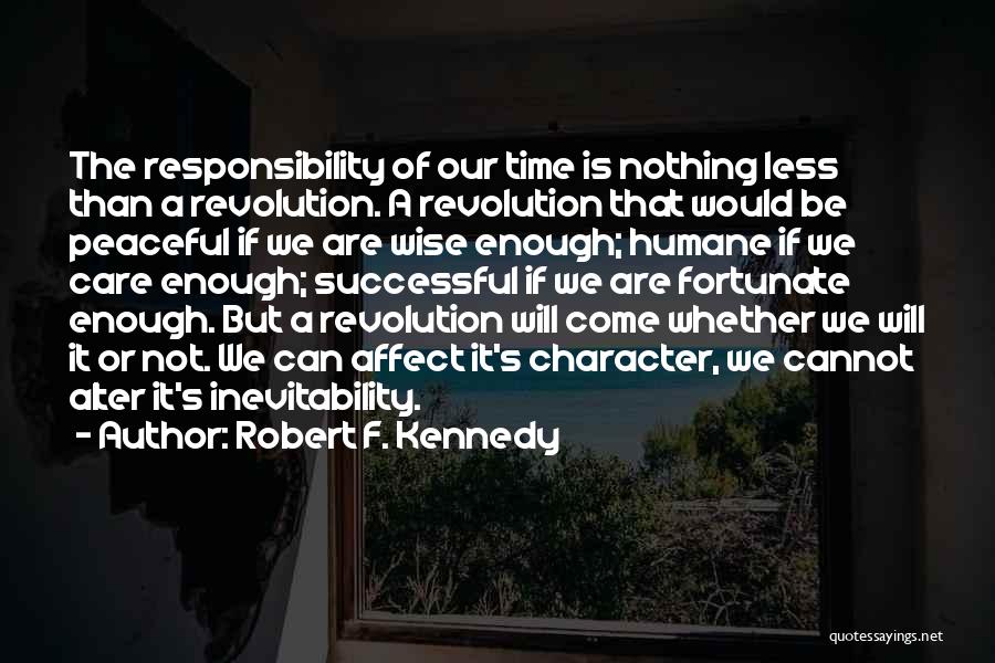 Robert F. Kennedy Quotes: The Responsibility Of Our Time Is Nothing Less Than A Revolution. A Revolution That Would Be Peaceful If We Are