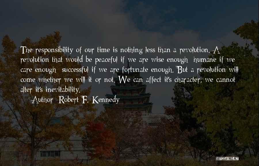 Robert F. Kennedy Quotes: The Responsibility Of Our Time Is Nothing Less Than A Revolution. A Revolution That Would Be Peaceful If We Are