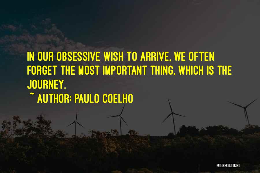 Paulo Coelho Quotes: In Our Obsessive Wish To Arrive, We Often Forget The Most Important Thing, Which Is The Journey.