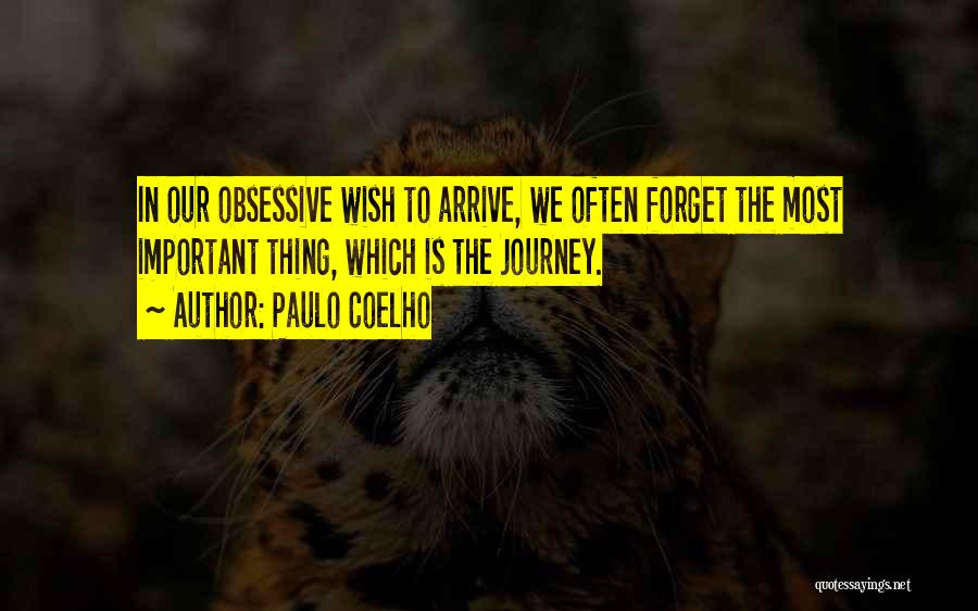 Paulo Coelho Quotes: In Our Obsessive Wish To Arrive, We Often Forget The Most Important Thing, Which Is The Journey.