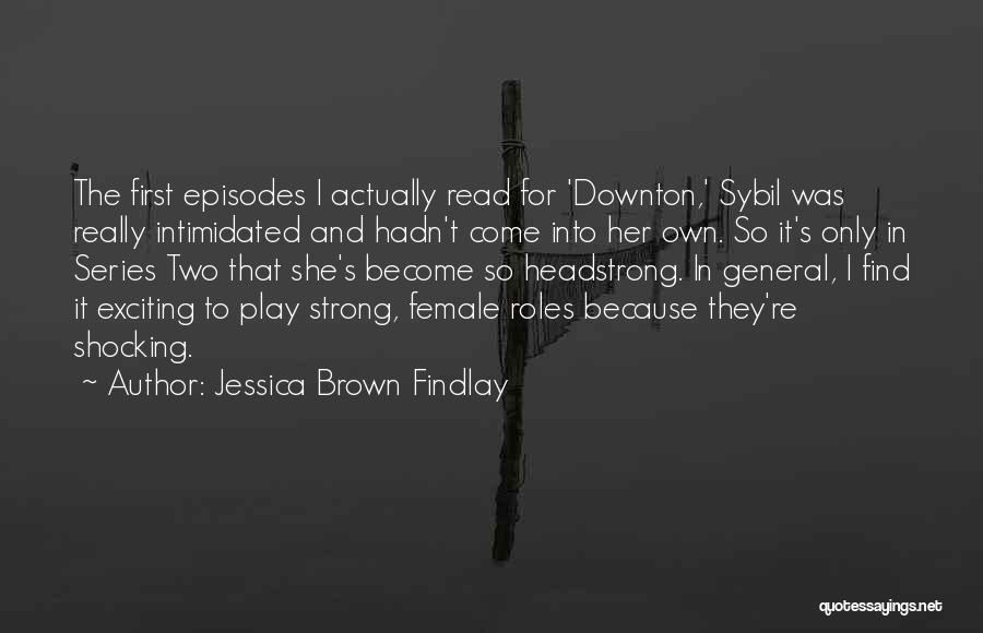 Jessica Brown Findlay Quotes: The First Episodes I Actually Read For 'downton,' Sybil Was Really Intimidated And Hadn't Come Into Her Own. So It's