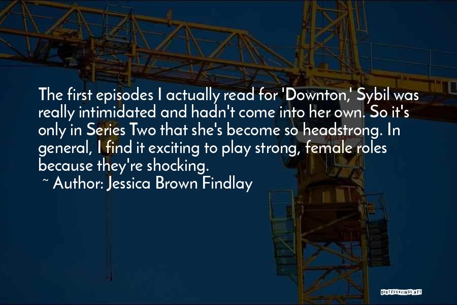 Jessica Brown Findlay Quotes: The First Episodes I Actually Read For 'downton,' Sybil Was Really Intimidated And Hadn't Come Into Her Own. So It's