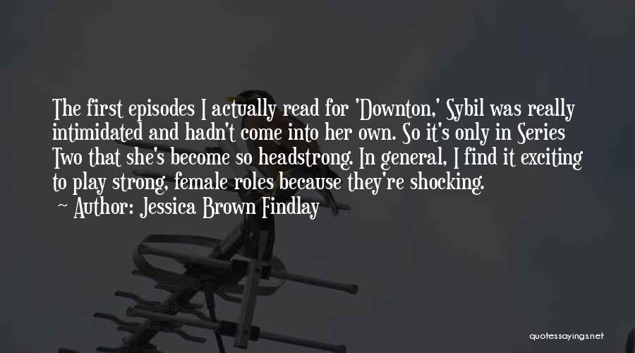 Jessica Brown Findlay Quotes: The First Episodes I Actually Read For 'downton,' Sybil Was Really Intimidated And Hadn't Come Into Her Own. So It's