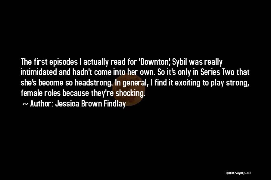 Jessica Brown Findlay Quotes: The First Episodes I Actually Read For 'downton,' Sybil Was Really Intimidated And Hadn't Come Into Her Own. So It's