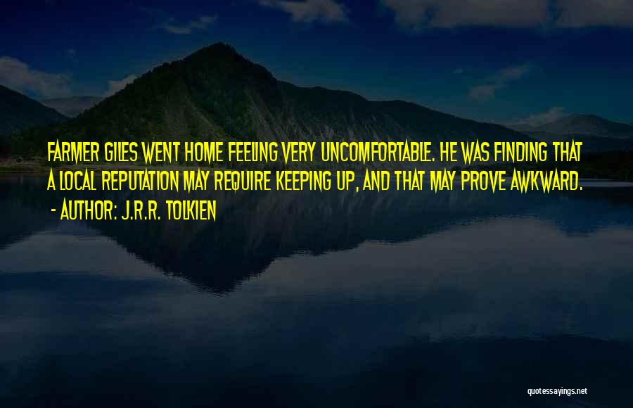 J.R.R. Tolkien Quotes: Farmer Giles Went Home Feeling Very Uncomfortable. He Was Finding That A Local Reputation May Require Keeping Up, And That